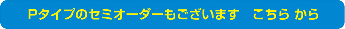 Pタイプのセミオーダーもございます こちらから